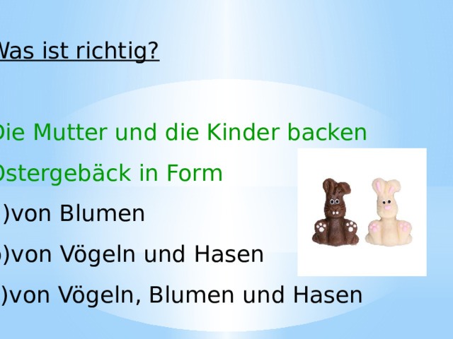 Was ist richtig? Die Mutter und die Kinder backen Ostergebäck in Form von Blumen von Vögeln und Hasen von Vögeln, Blumen und Hasen 