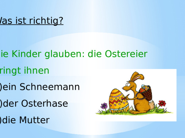 Was ist richtig? Die Kinder glauben: die Ostereier bringt ihnen ein Schneemann der Osterhase die Mutter 