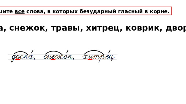 Запишите все слова, в которых безударный гласный в корне. Доска, снежок, травы, хитрец, коврик, дворник. 