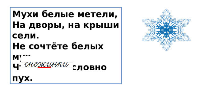 Мухи белые метели,  На дворы, на крыши сели.  Не сочтёте белых мух,  Что летает словно пух. 