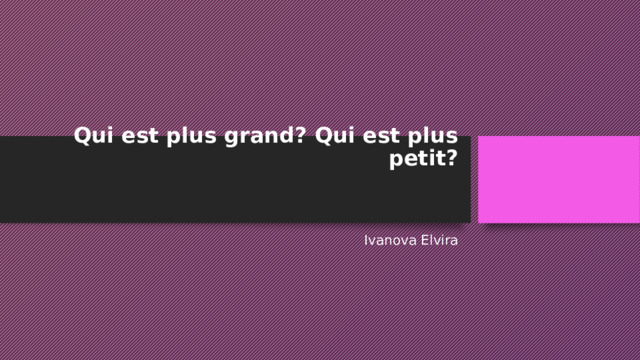 Qui est plus grand? Qui est plus petit?   Ivanova Elvira 