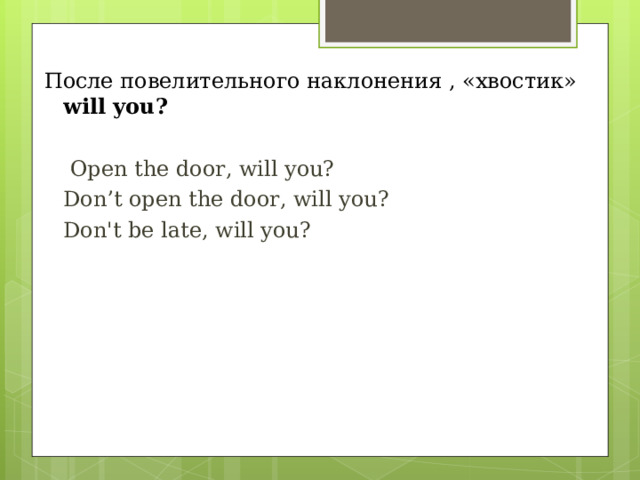 После повелительного наклонения , «хвостик» will you?   Open the door, will you? Don’t open the door, will you ? Don't be late, will you ?    