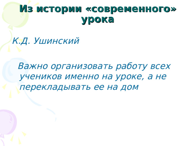 Из истории «современного» урока К.Д. Ушинский   Важно организовать работу всех учеников именно на уроке, а не перекладывать ее на дом  