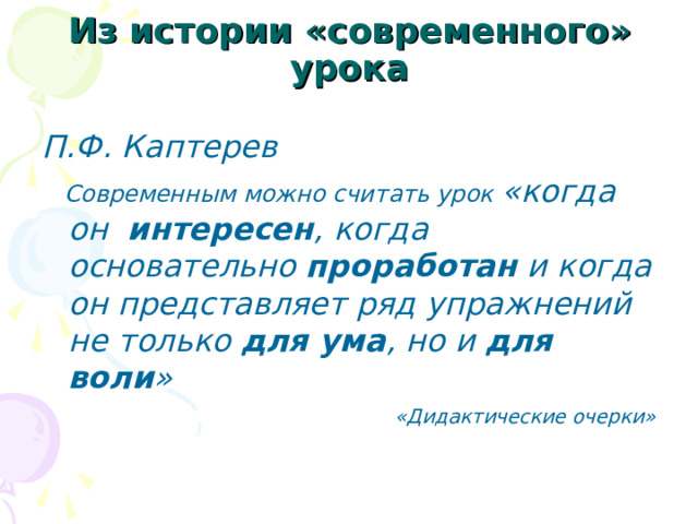 Из истории «современного» урока П.Ф. Каптерев  Современным можно считать урок «когда он интересен , когда основательно проработан и когда он представляет ряд упражнений не только для ума , но и для воли »  «Дидактические очерки» 