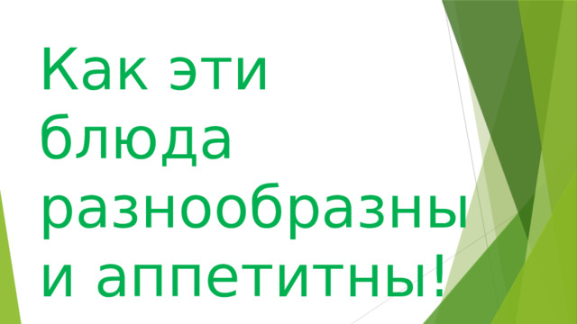 Как эти блюда разнообразны и аппетитны! 