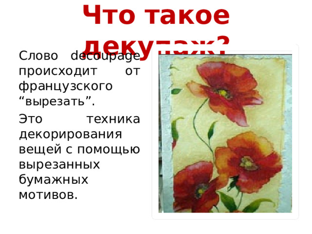 Что такое декупаж? Слово decoupage происходит от французского “ вырезать ”. Это техника декорирования вещей с помощью вырезанных бумажных мотивов. 