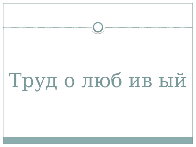 Труд о люб ив ый 