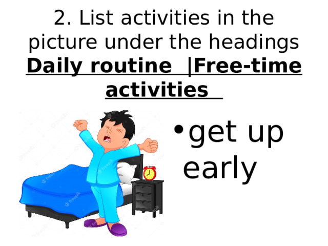 2. List activities in the picture under the headings  Daily routine |Free-time activities get up early 