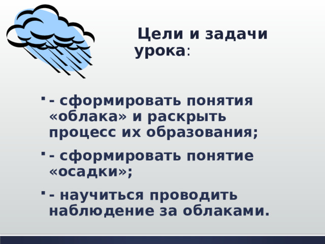  Цели и задачи урока - сформировать понятия «облака» и раскрыть процесс их образования; - сформировать понятие «осадки»; - научиться проводить наблюдение за облаками. 