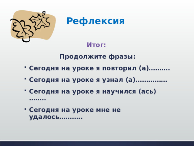 Рефлексия  Итог: Продолжите фразы: Сегодня на уроке я повторил (а)………. Сегодня на уроке я узнал (а)…………… Сегодня на уроке я научился (ась)…….. Сегодня на уроке мне не удалось……….. 