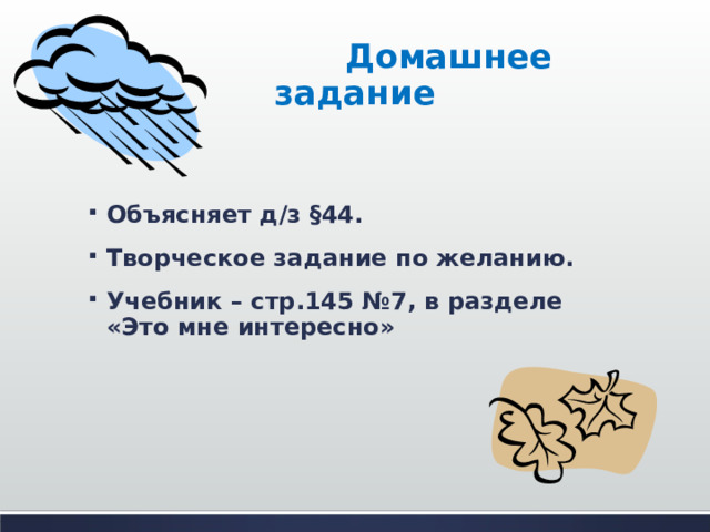  Домашнее задание Объясняет д/з §44 . Творческое задание по желанию. Учебник – стр.145 №7, в разделе «Это мне интересно» 