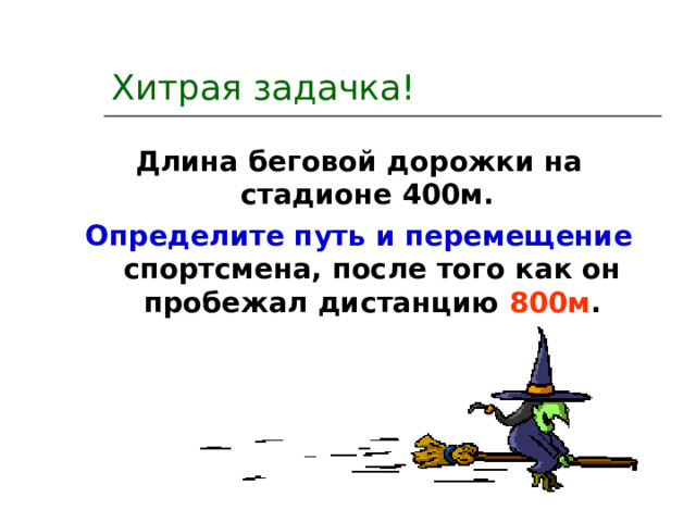 Хитрая задачка! Длина беговой дорожки на стадионе 400м. Определите путь и перемещение спортсмена, после того как он пробежал дистанцию 800м . 