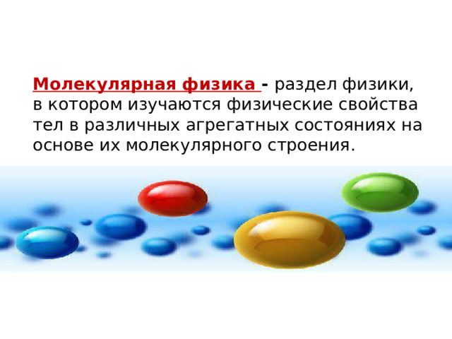Молекулярная физика - раздел физики, в котором изучаются физические свойства тел в различных агрегатных состояниях на основе их молекулярного строения. 
