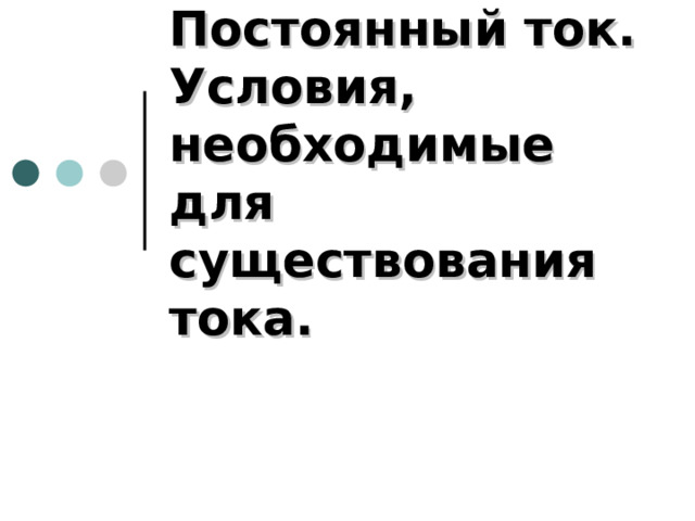 Постоянный ток.  Условия, необходимые для существования тока. 