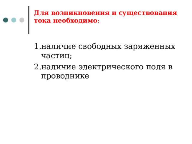 Для возникновения и существования тока необходимо :   1.наличие свободных заряженных частиц; 2.наличие электрического поля в проводнике 