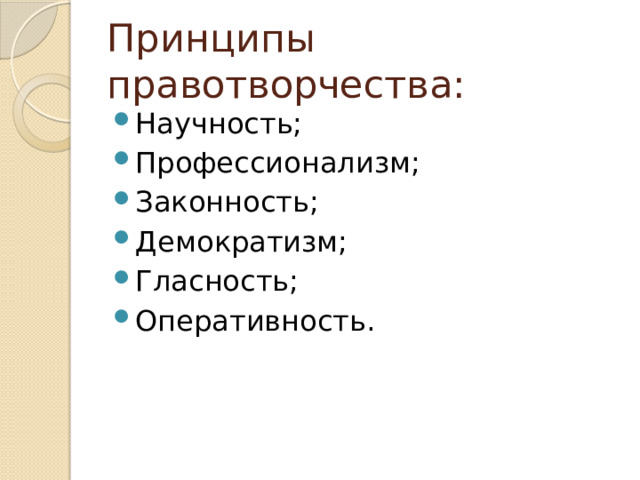 Принципы правотворчества: Научность; Профессионализм; Законность; Демократизм; Гласность; Оперативность. 