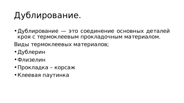 Дублирование. Дублирование — это соединение основных деталей кроя с термоклеевым прокладочным материалом. Виды термоклеевых материалов; Дублерин Флизелин Прокладка – корсаж Клеевая паутинка 