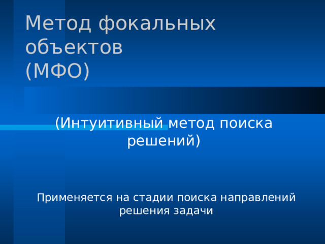 Метод фокальных объектов  (МФО) (Интуитивный метод поиска решений) Применяется на стадии поиска направлений решения задачи 