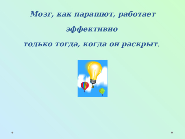 Мозг, как парашют, работает эффективно   только тогда, когда он раскрыт .   