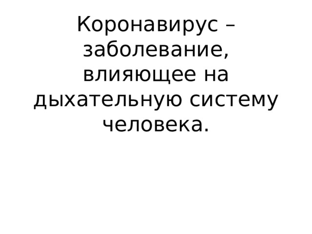Коронавирус – заболевание, влияющее на дыхательную систему человека.    