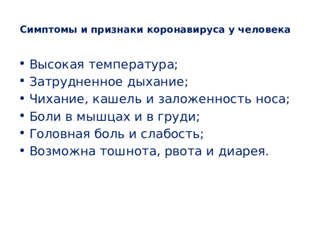  Симптомы и признаки коронавируса у человека   Высокая температура; Затрудненное дыхание; Чихание, кашель и заложенность носа; Боли в мышцах и в груди; Головная боль и слабость; Возможна тошнота, рвота и диарея. 
