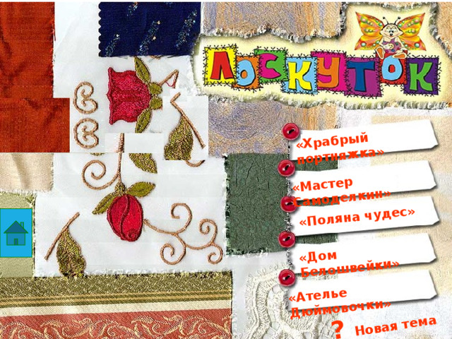 «Храбрый портняжка» «Мастер Самоделкин» «Поляна чудес» «Дом Белошвейки» ? Новая тема «Ателье Дюймовочки» 