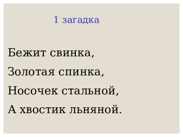 1 загадка Бежит свинка, Золотая спинка, Носочек стальной, А хвостик льняной. 