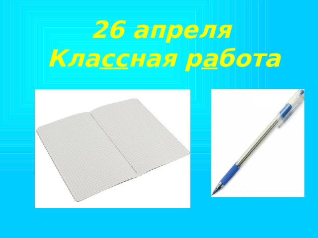  26 апреля Кла сс ная р а бота 