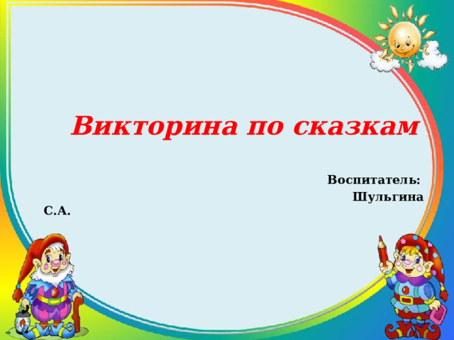   Викторина по сказкам  Воспитатель:  Шульгина С.А. 