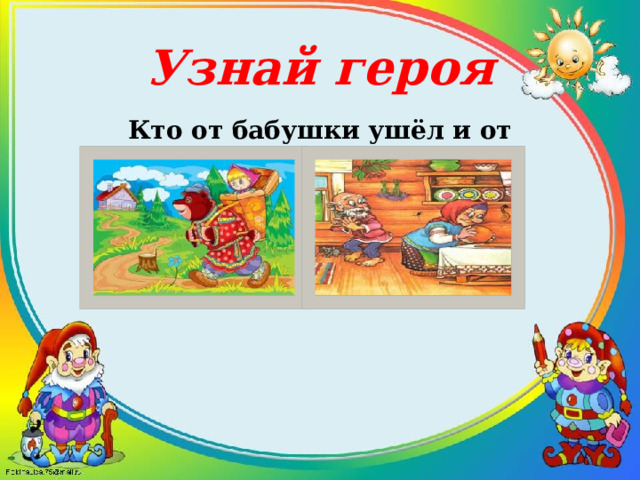 Узнай героя Кто от бабушки ушёл и от дедушки ушёл? 