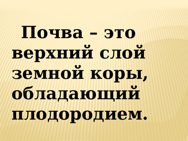 Почва – это верхний слой земной коры, обладающий плодородием. 