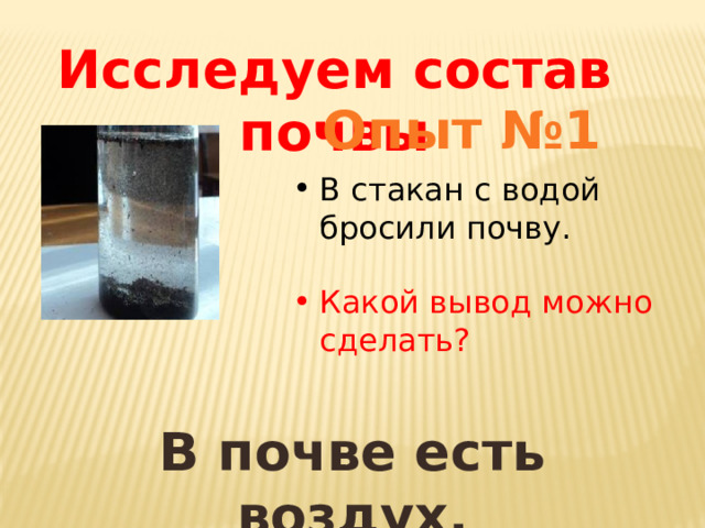 Исследуем состав почвы Опыт №1 В стакан с водой бросили почву. Какой вывод можно сделать? В почве есть воздух. 