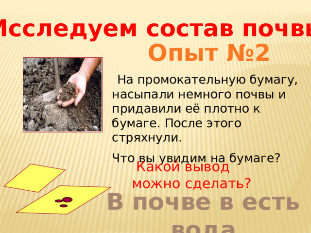 Исследуем состав почвы Опыт №2  На промокательную бумагу, насыпали немного почвы и придавили её плотно к бумаге. После этого стряхнули. Что вы увидим на бумаге?  Какой вывод можно сделать? В почве в есть вода 
