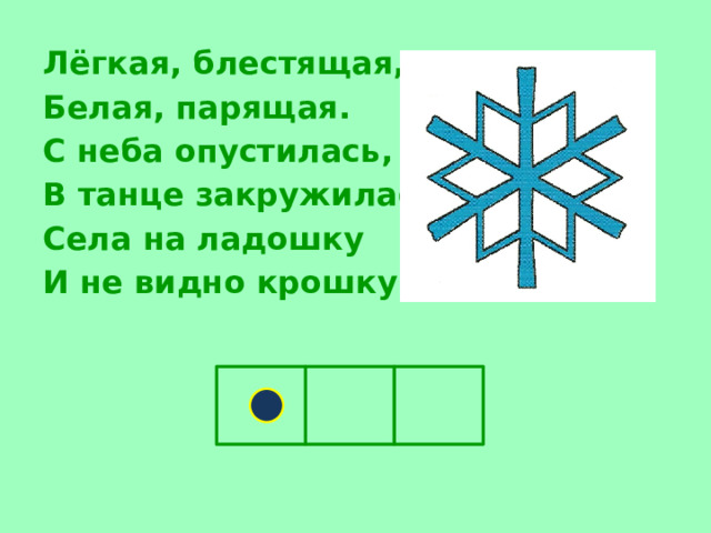 Лёгкая, блестящая, Белая, парящая. С неба опустилась, В танце закружилась, Села на ладошку И не видно крошку!      
