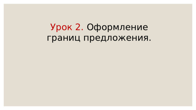 Урок 2. Оформление границ предложения. 