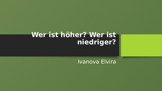 Wer ist höher? Wer ist niedriger?   Ivanova Elvira 