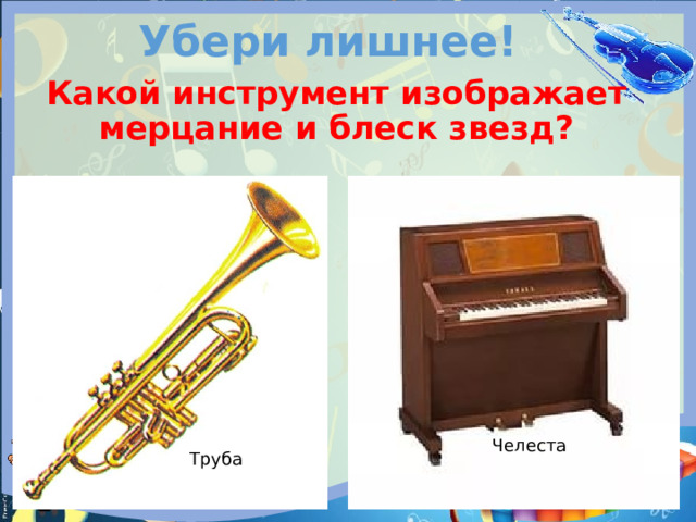 Убери лишнее! Какой инструмент изображает мерцание и блеск звезд?  Челеста Труба 