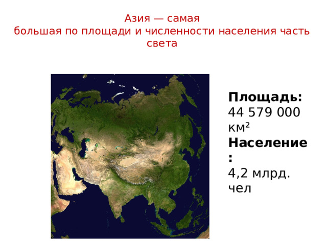 Азия — самая  большая по площади и численности населения часть света Площадь:  44 579 000 км² Население: 4,2 млрд. чел 
