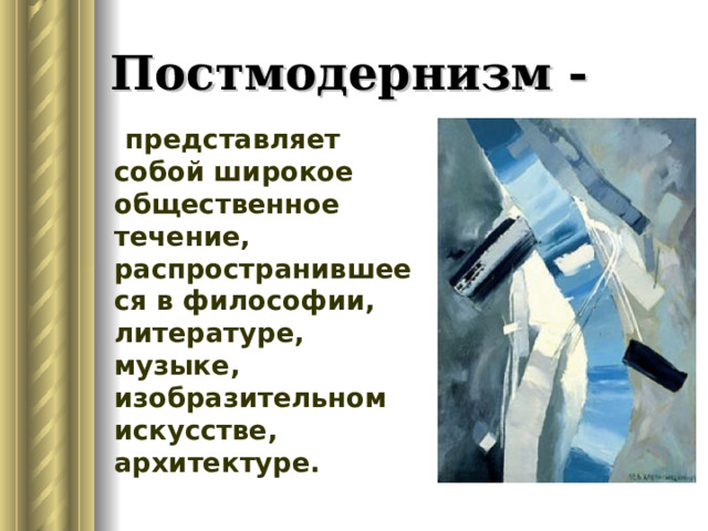 Постмодернизм -  представляет собой широкое общественное течение, распространившееся в философии, литературе, музыке, изобразительном искусстве, архитектуре. 