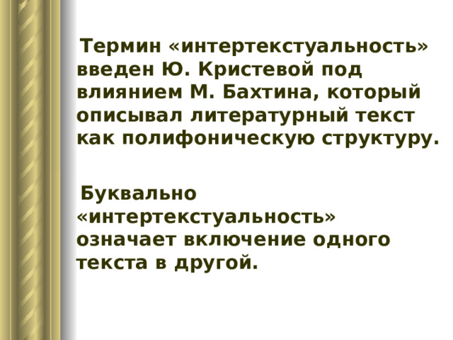  Термин «интертекстуальность» введен Ю. Кристевой под влиянием М. Бахтина, который описывал литературный текст как полифоническую структуру.  Буквально «интертекстуальность» означает включение одного текста в другой. 