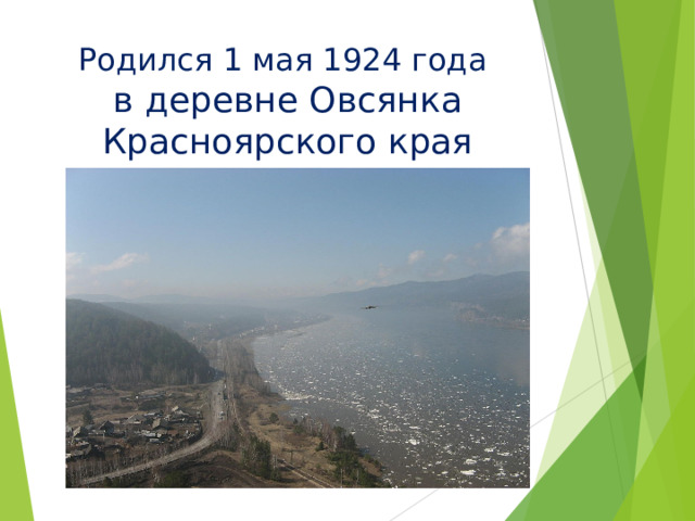 Родился 1 мая 1924 года  в деревне Овсянка Красноярского края   