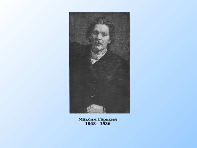 Горький Максим Горький 1868 - 1936  