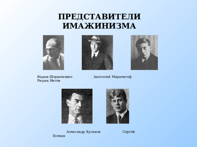 ПРЕДСТАВИТЕЛИ ИМАЖИНИЗМА Вадим Шершеневич Анатолий Мариенгоф Рюрик Ивлев Представители имажинизма  Александр Кусиков Сергей Есенин  
