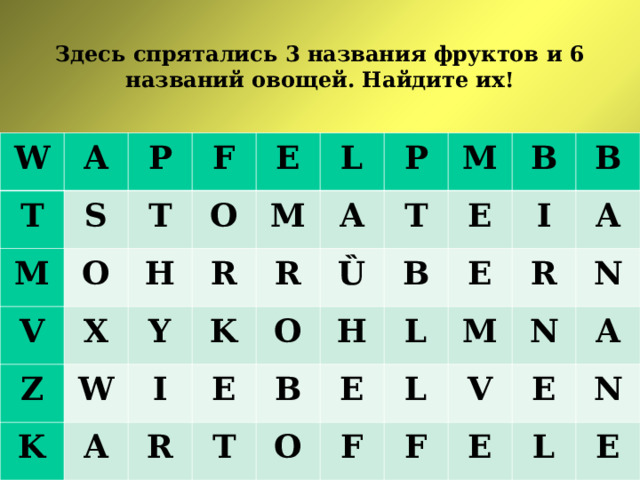 Здесь спрятались 3 названия фруктов и 6 названий овощей. Найдите их! W A T S M P T V O F O X Z E H Y W R K M L A A K R I P Ȕ O R T E M T H E B B B I L B E E O M F A R L F N V N A E E N L E 