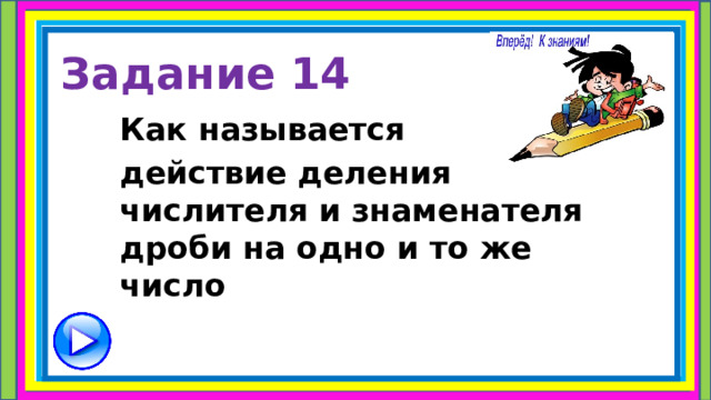 Задание 14 Как называется действие деления числителя и знаменателя дроби на одно и то же число 