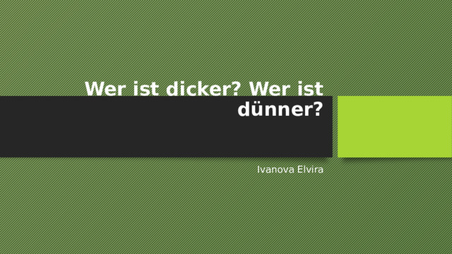 Wer ist dicker? Wer ist dünner?   Ivanova Elvira 