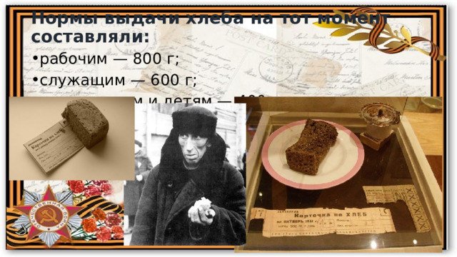 Нормы выдачи хлеба на тот момент составляли: рабочим — 800 г; служащим — 600 г; иждивенцам и детям — 400 г 