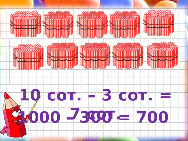 10 сот. – 3 сот. = 7 сот. 1000 – 300 = 700 