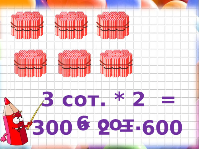 3 сот. * 2 = 6 сот. 300 * 2 = 600  