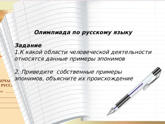 Олимпиада по русскому языку  Задание 1.К какой области человеческой деятельности относятся данные примеры эпонимов  2. Приведите собственные примеры эпонимов, объясните их происхождение 